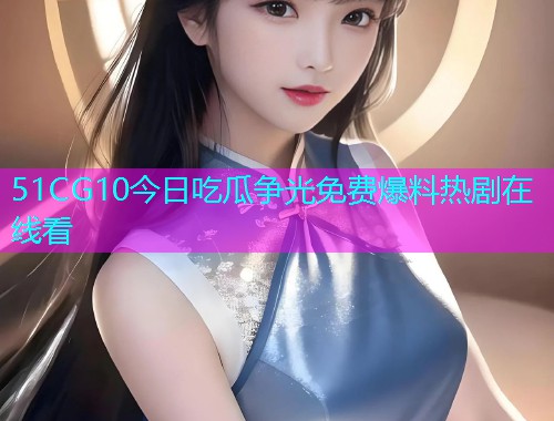 51CG10今日吃瓜争光免费爆料热剧在线看  第2张