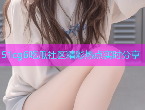 51cg6吃瓜社区精彩热点实时分享  第1张