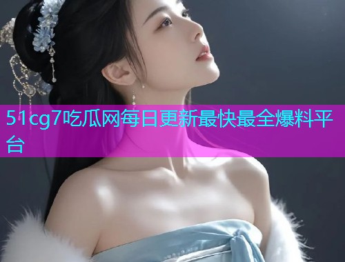 51cg7吃瓜网每日更新最快最全爆料平台  第2张