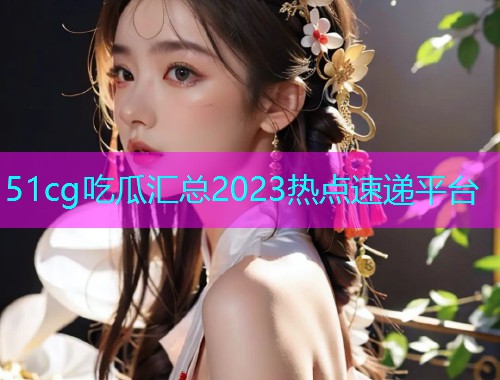 51cg吃瓜汇总2023热点速递平台  第1张