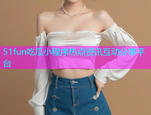 51fun吃瓜小程序热点资讯互动分享平台  第1张