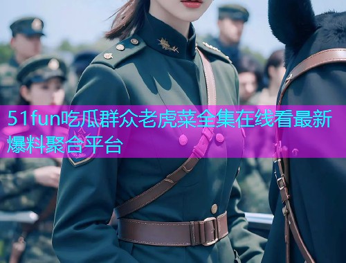 51fun吃瓜群众老虎菜全集在线看最新爆料聚合平台  第1张