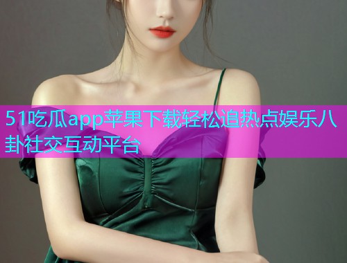 51吃瓜app苹果下载轻松追热点娱乐八卦社交互动平台  第2张