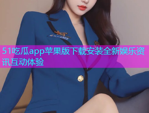 51吃瓜app苹果版下载安装全新娱乐资讯互动体验  第1张