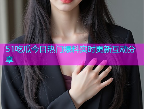 51吃瓜今日热门爆料实时更新互动分享  第1张