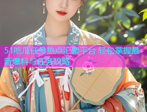 51吃瓜任务热点汇聚平台 轻松掌握最新爆料与任务攻略  第1张