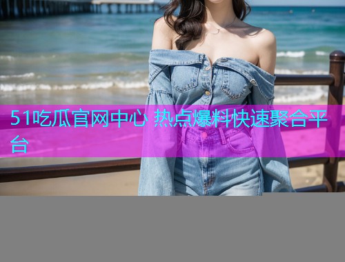 51吃瓜官网中心 热点爆料快速聚合平台  第2张