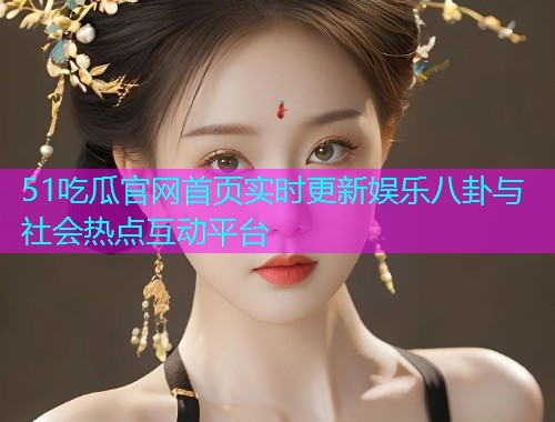 51吃瓜官网首页实时更新娱乐八卦与社会热点互动平台  第1张