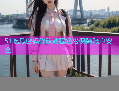 51吃瓜密码修改教程轻松保障账户安全  第2张
