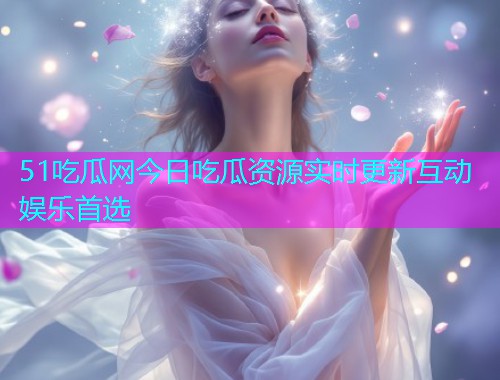 51吃瓜网今日吃瓜资源实时更新互动娱乐首选  第2张