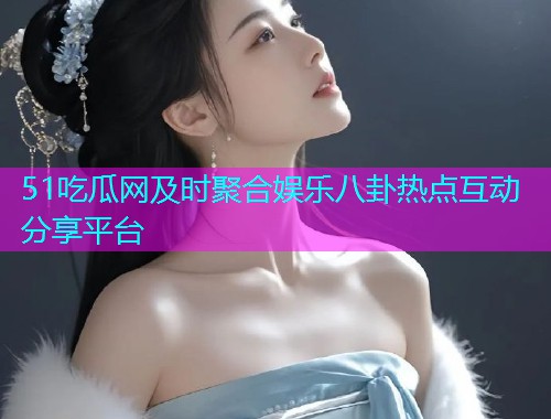 51吃瓜网及时聚合娱乐八卦热点互动分享平台  第1张