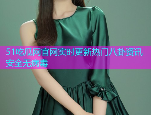 51吃瓜网官网实时更新热门八卦资讯安全无病毒