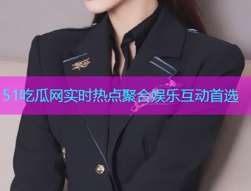 51吃瓜网实时热点聚合娱乐互动首选