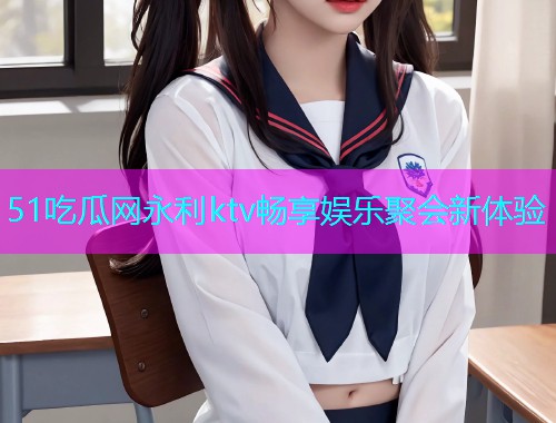 51吃瓜网永利ktv畅享娱乐聚会新体验